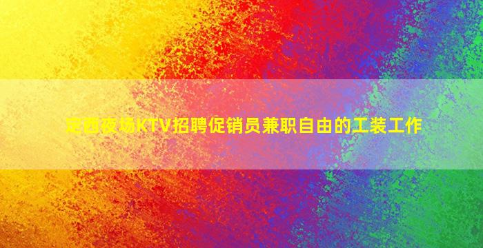 定西夜场KTV招聘促销员兼职自由的工装工作